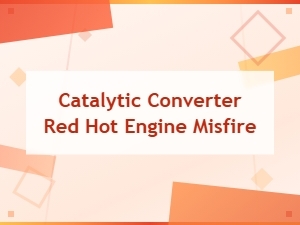 Why a Misfire Can Make Your Catalytic Converter Glow Red