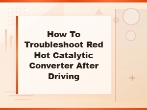 Emergency Steps When Your Catalytic Converter Glows Red After Driving