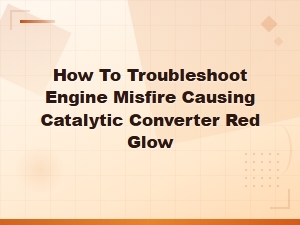 How to Troubleshoot Engine Misfire Causing Catalytic Converter Red Glow